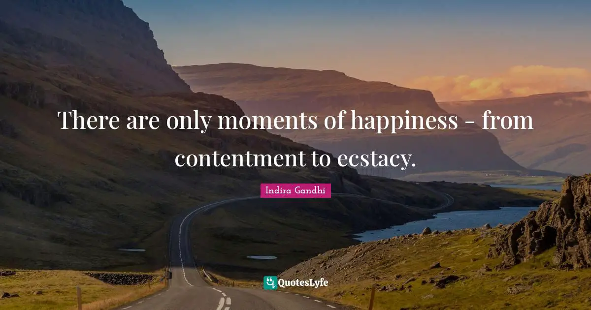 Indira Gandhi Quotes: "There are only moments of happiness - from contentment to ecstacy."