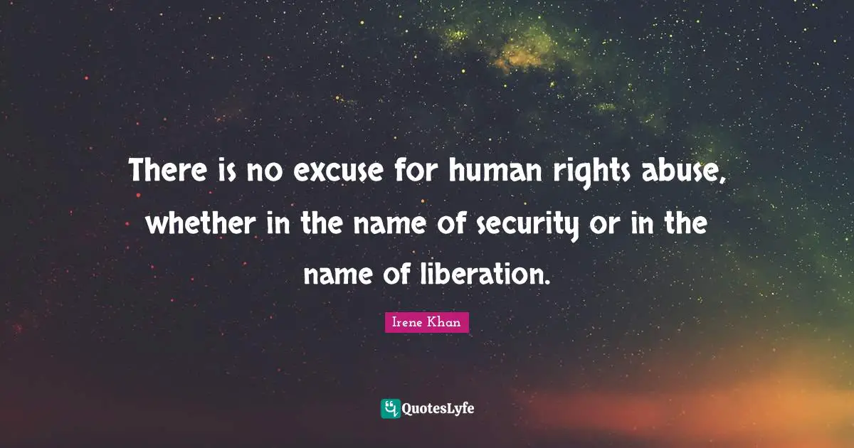 There is no excuse for human rights abuse, whether in the name of security or in the name of liberation.