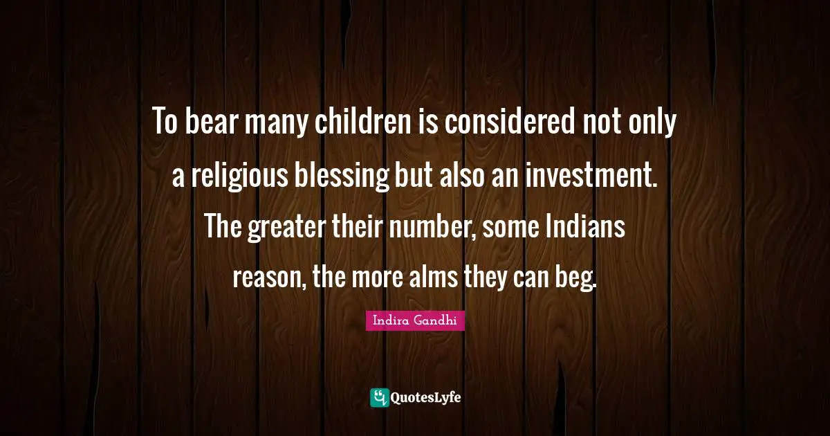 To bear many children is considered not only a religious blessing but also an investment. The greater their number, some Indians reason, the more alms they can beg.