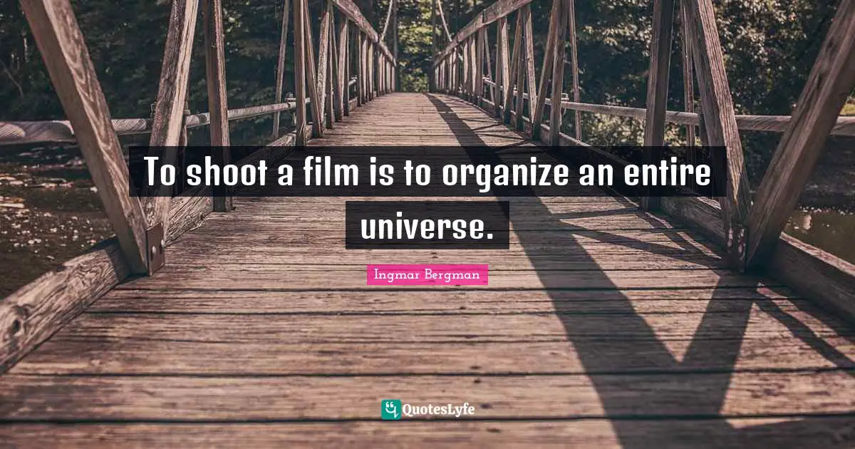 To shoot a film is to organize an entire universe.