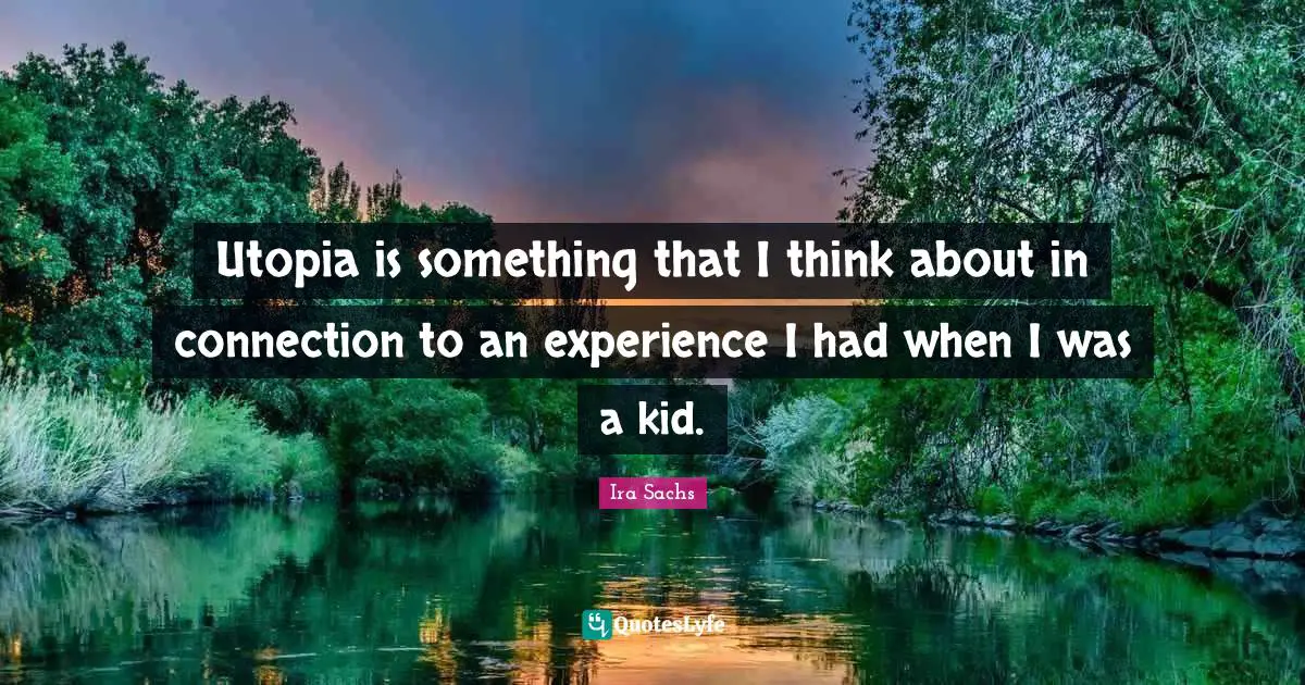 Utopia is something that I think about in connection to an experience I had when I was a kid.