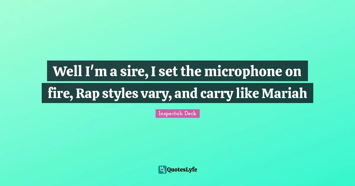 Well I'm a sire, I set the microphone on fire, Rap styles vary, and carry like Mariah