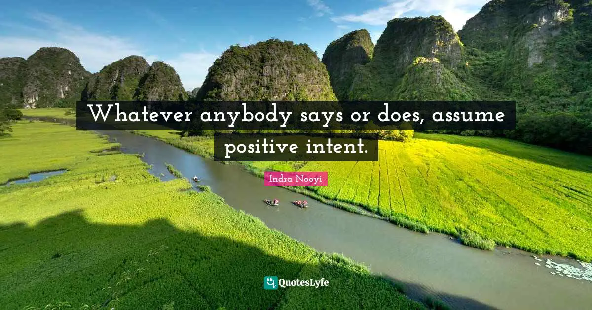 Indra Nooyi Quotes: "Whatever anybody says or does, assume positive intent."