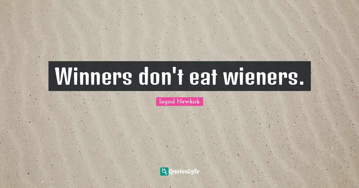 Winners don't eat wieners.