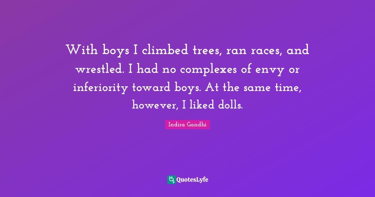 With boys I climbed trees, ran races, and wrestled. I had no complexes of envy or inferiority toward boys. At the same time, however, I liked dolls.