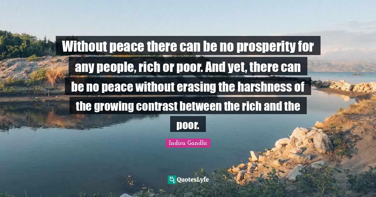 Rich Or Poor Quotes: "Without peace there can be no prosperity for any people, rich or poor. And yet, there can be no peace without erasing the harshness of the growing contrast between the rich and the poor."