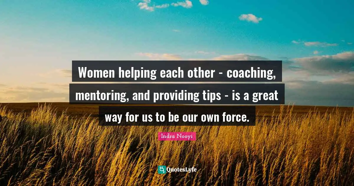 Coaching Quotes: "Women helping each other - coaching, mentoring, and providing tips - is a great way for us to be our own force."
