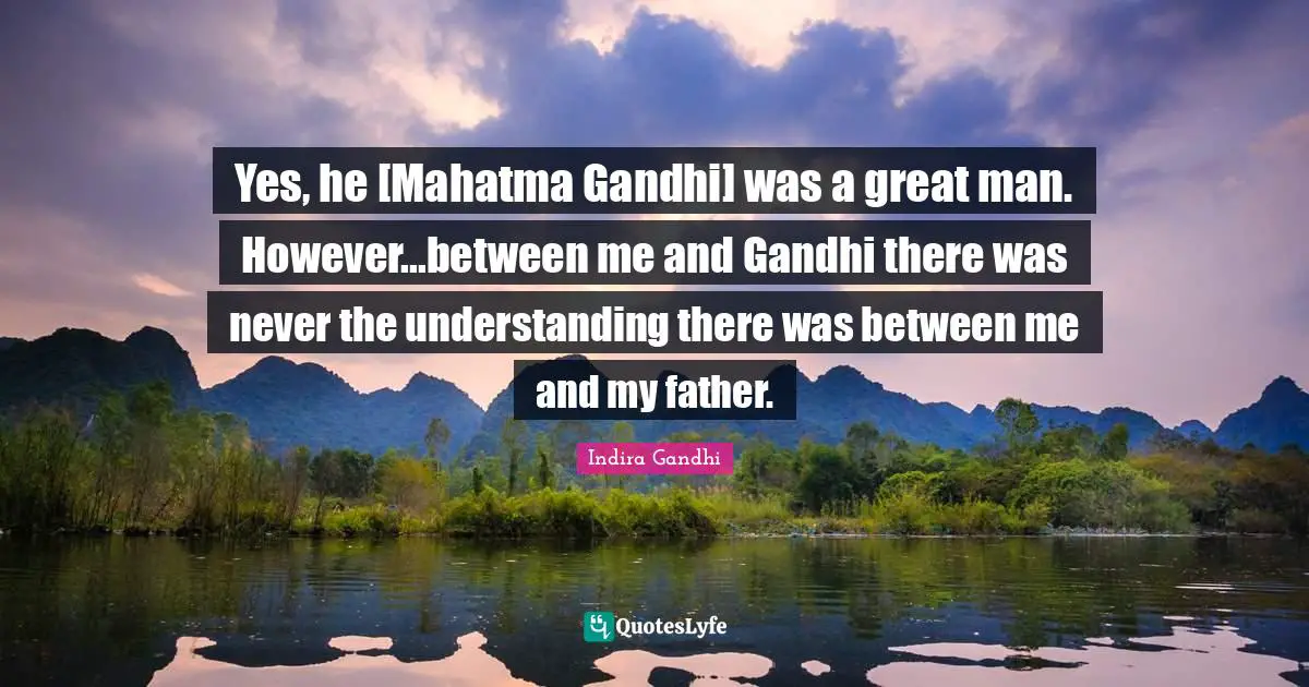 Yes, he [Mahatma Gandhi] was a great man. However...between me and Gandhi there was never the understanding there was between me and my father.