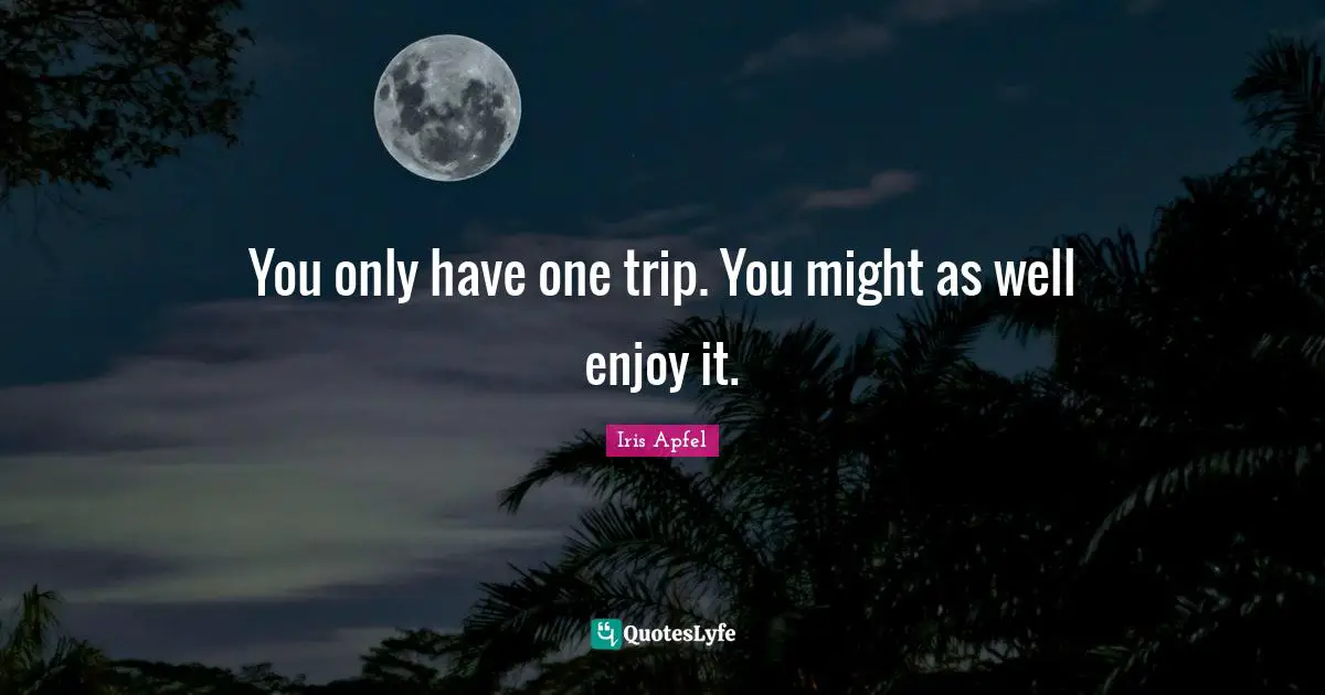 Wells Quotes: "You only have one trip. You might as well enjoy it."