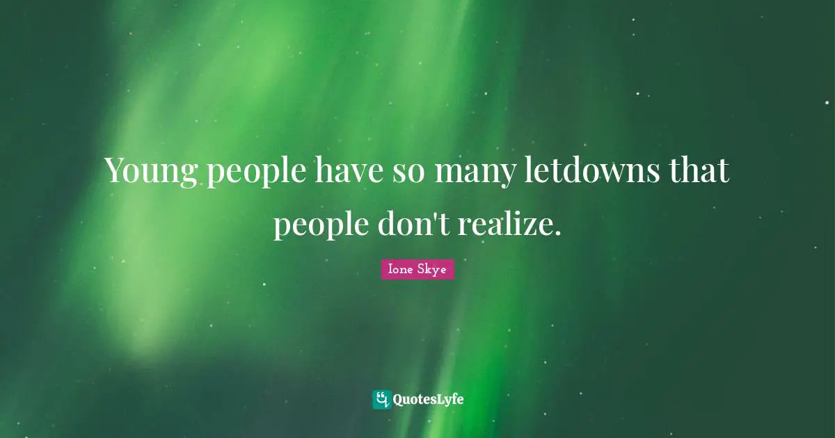 Young people have so many letdowns that people don't realize.