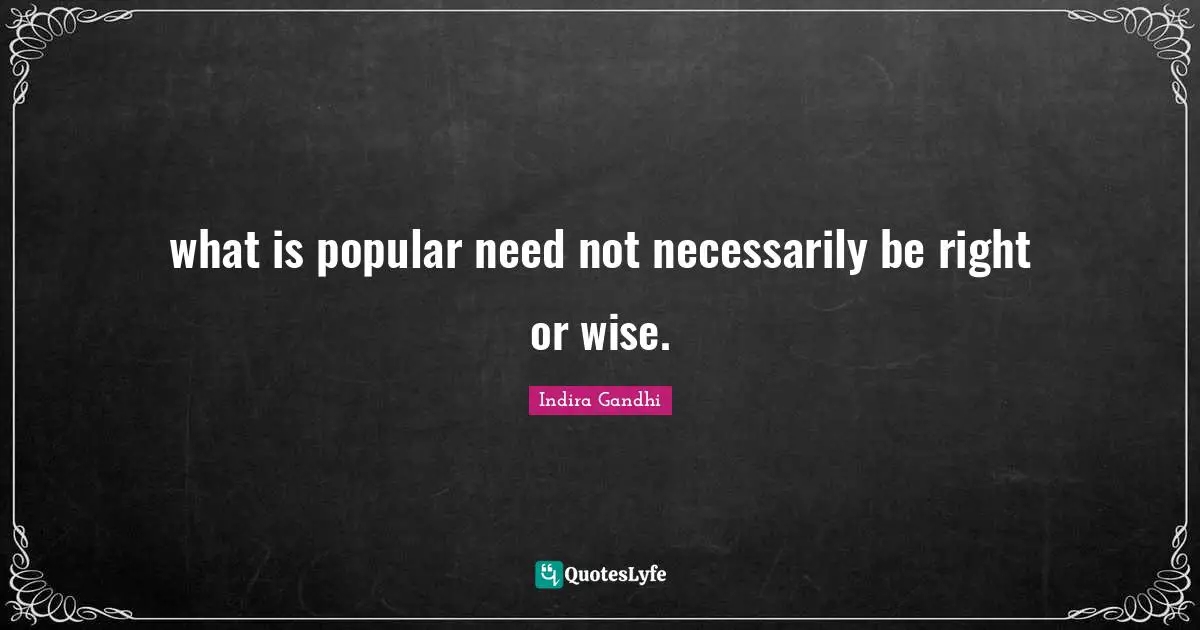 what is popular need not necessarily be right or wise.