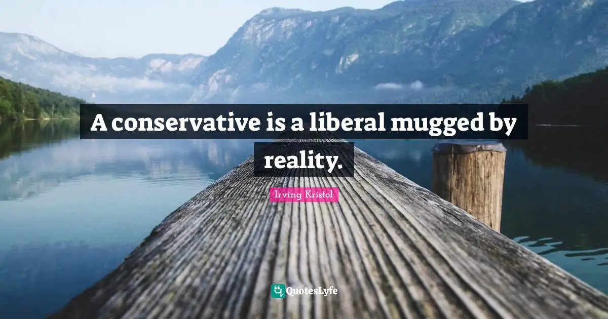 Conservative Quotes: "A conservative is a liberal mugged by reality."