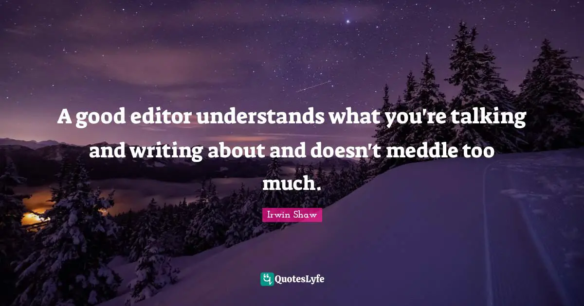 A good editor understands what you're talking and writing about and doesn't meddle too much.