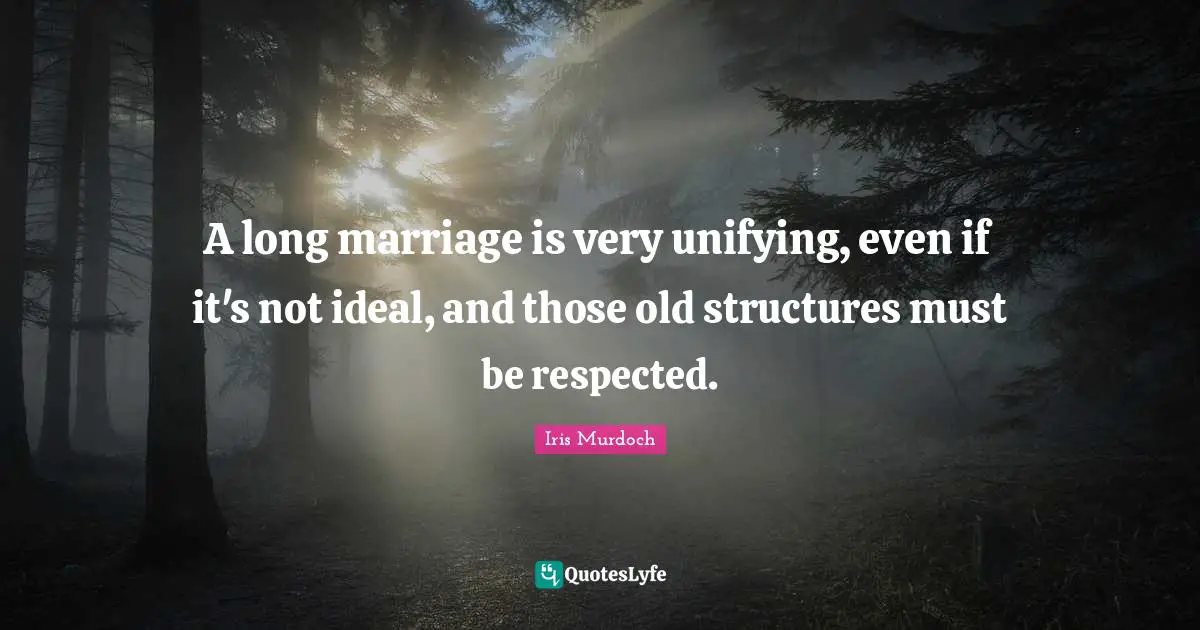 Unifying Quotes: "A long marriage is very unifying, even if it's not ideal, and those old structures must be respected."