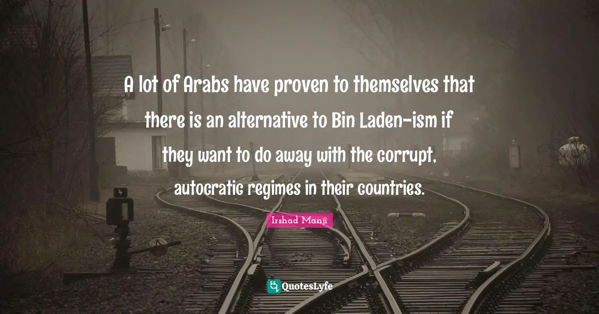 A lot of Arabs have proven to themselves that there is an alternative to Bin Laden-ism if they want to do away with the corrupt, autocratic regimes in their countries.