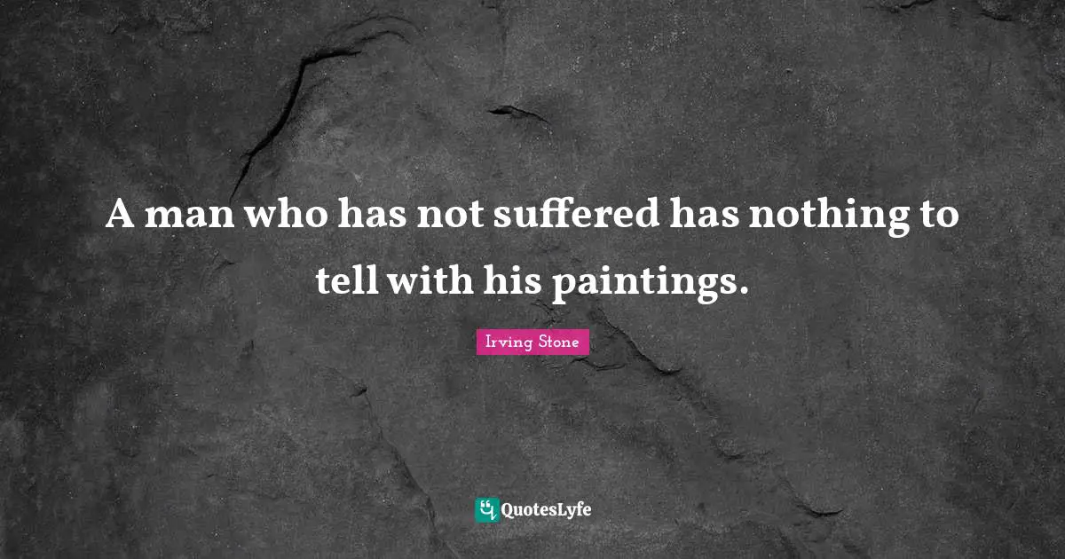 A man who has not suffered has nothing to tell with his paintings.