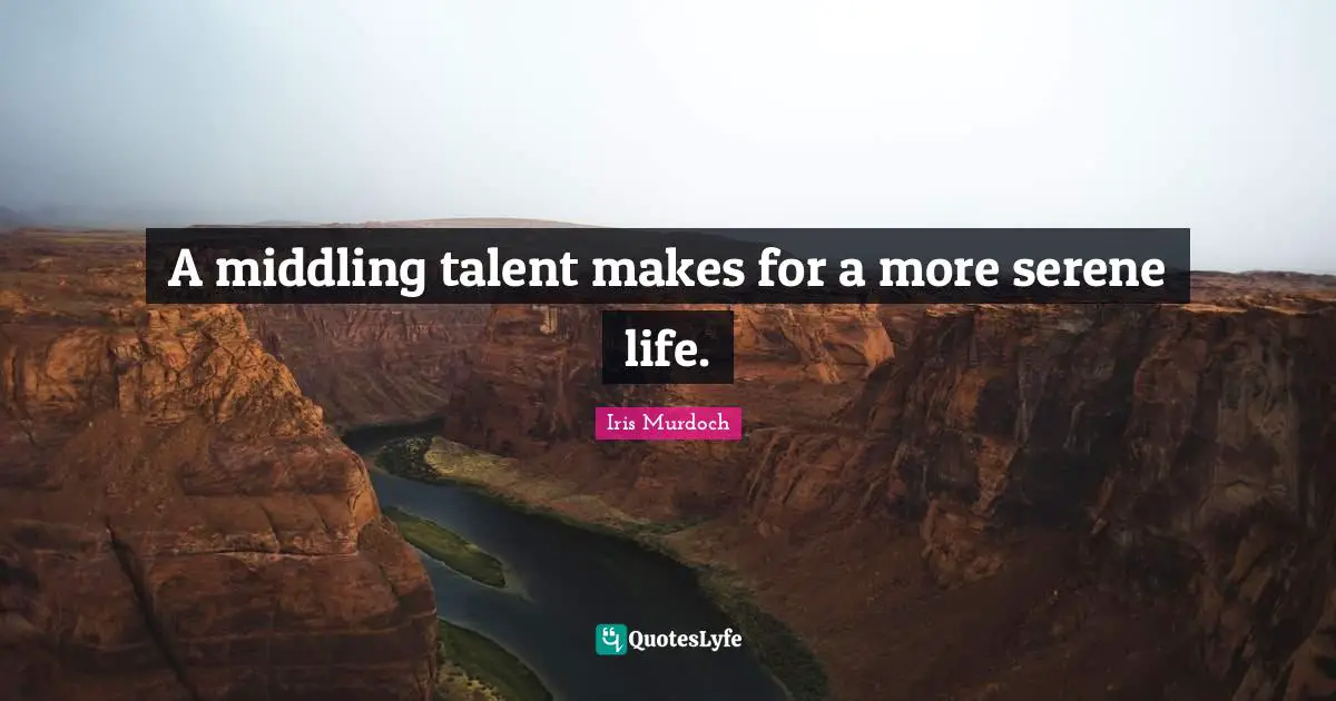 Iris Murdoch Quotes: "A middling talent makes for a more serene life."