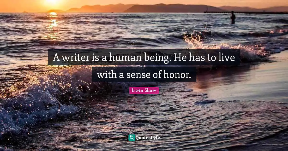 A writer is a human being. He has to live with a sense of honor.