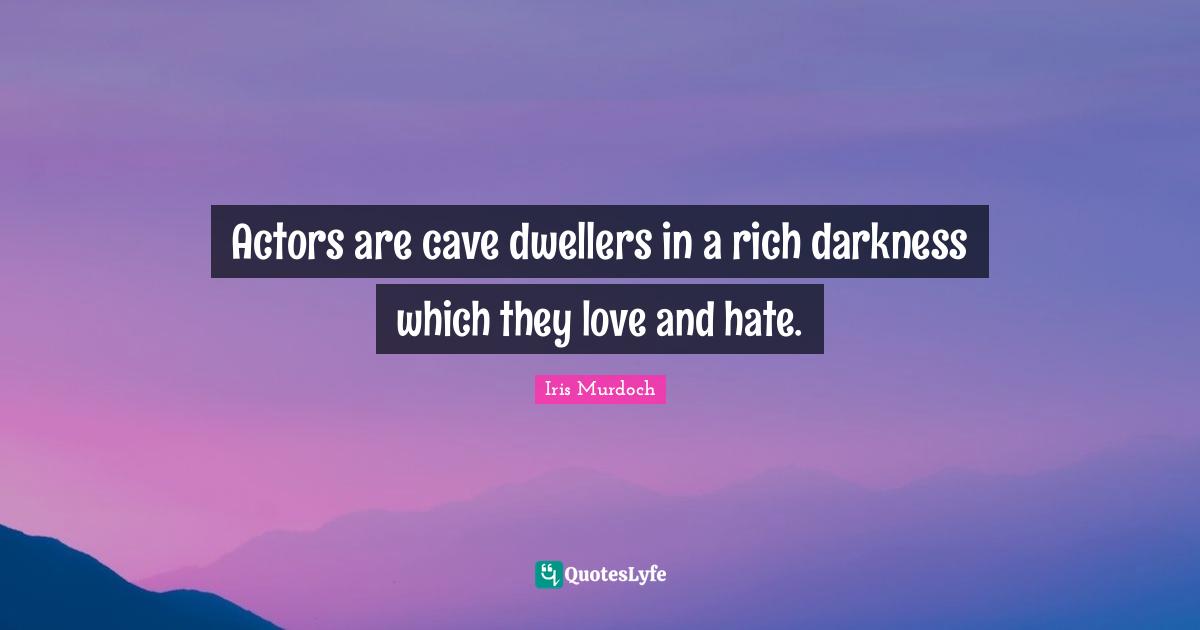 Actors are cave dwellers in a rich darkness which they love and hate.