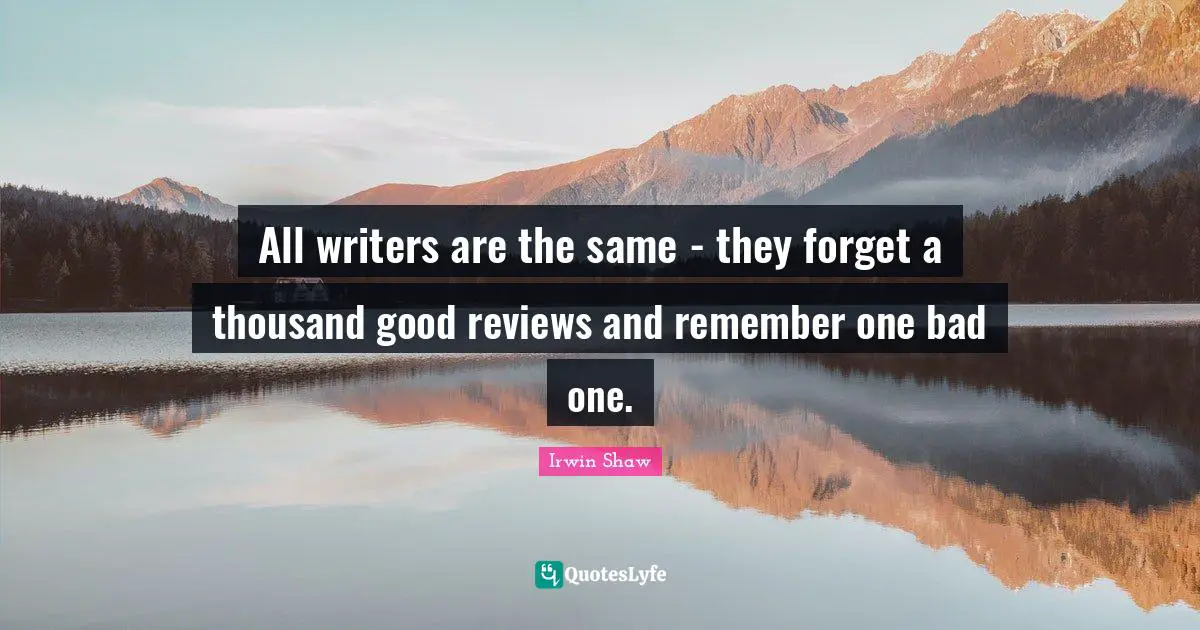 All writers are the same - they forget a thousand good reviews and remember one bad one.