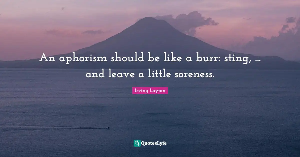 An aphorism should be like a burr: sting, ... and leave a little soreness.