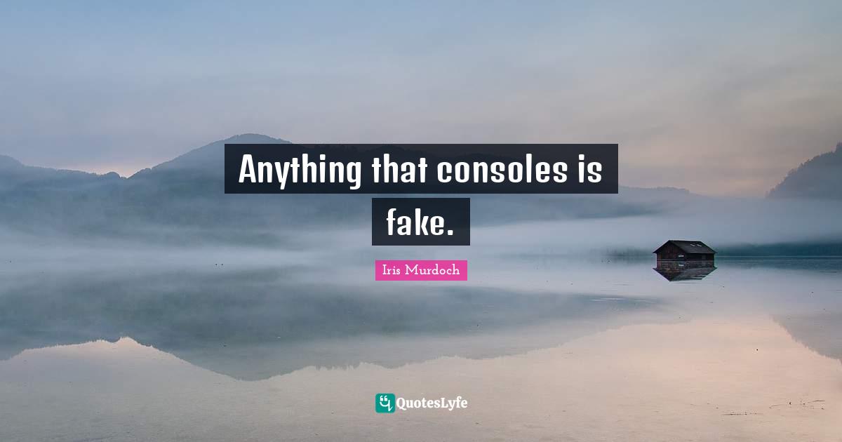 Iris Murdoch Quotes: "Anything that consoles is fake."