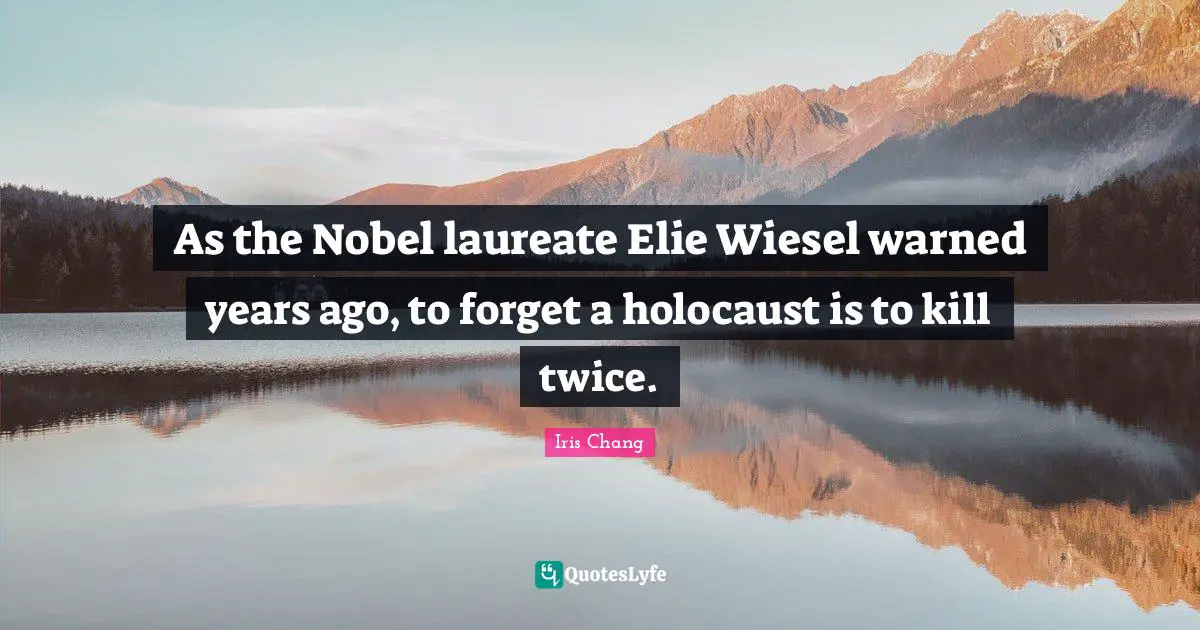 As the Nobel laureate Elie Wiesel warned years ago, to forget a holocaust is to kill twice.