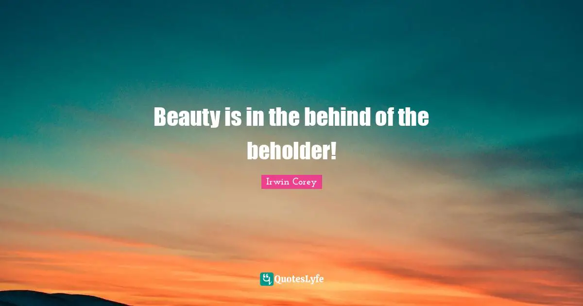 Behinds Quotes: "Beauty is in the behind of the beholder!"