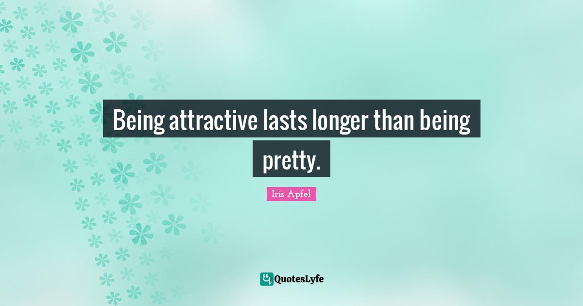 Being attractive lasts longer than being pretty.