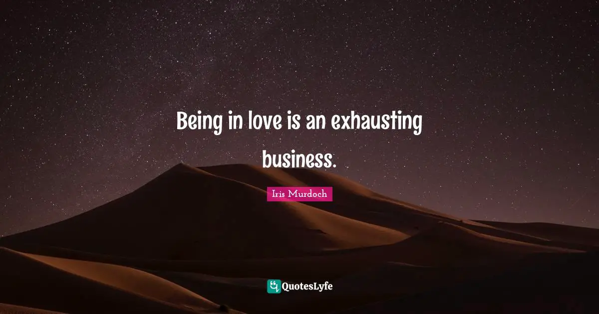 Being in love is an exhausting business.