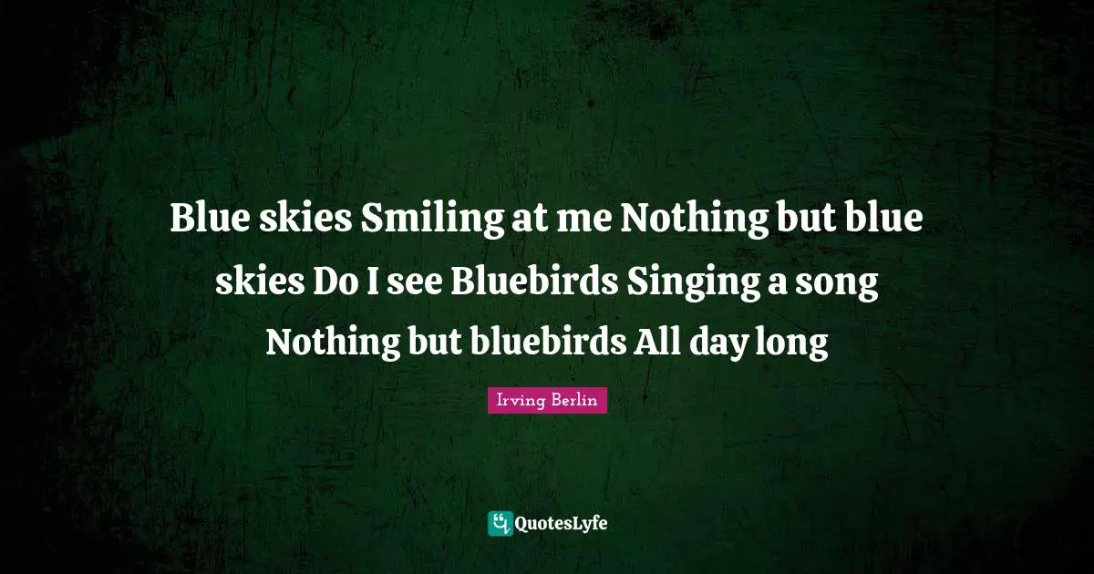 Blue skies Smiling at me Nothing but blue skies Do I see Bluebirds Singing a song Nothing but bluebirds All day long