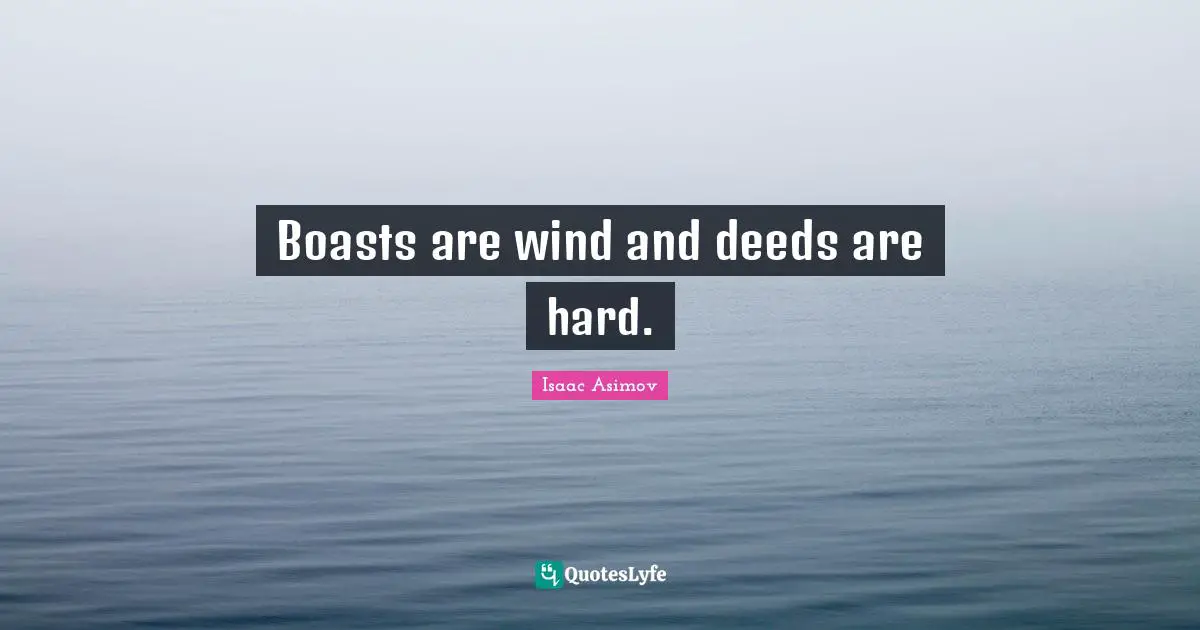 Boasts are wind and deeds are hard.