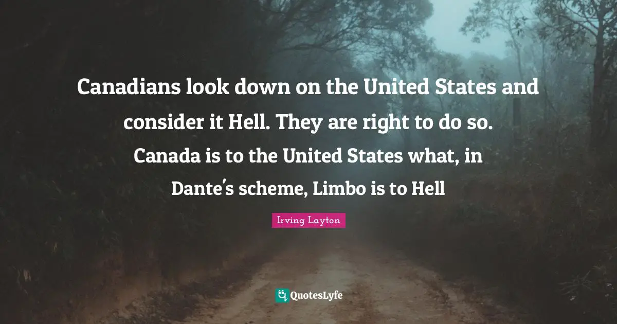 Canadians look down on the United States and consider it Hell. They are right to do so. Canada is to the United States what, in Dante's scheme, Limbo is to Hell