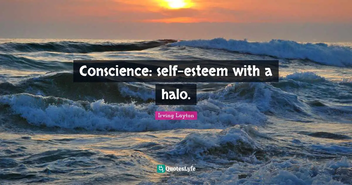 Irving Layton Quotes: "Conscience: self-esteem with a halo."