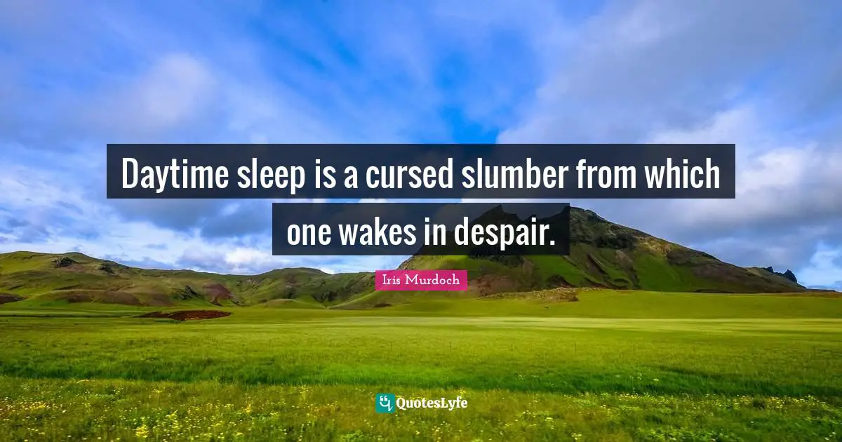 Daytime sleep is a cursed slumber from which one wakes in despair.