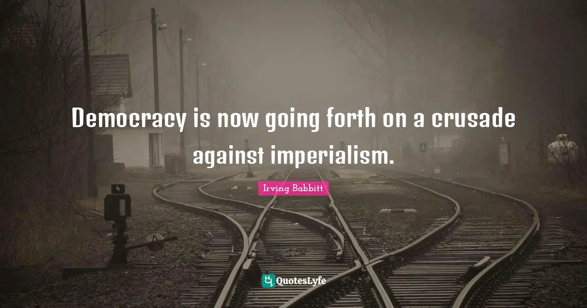 Democracy is now going forth on a crusade against imperialism.