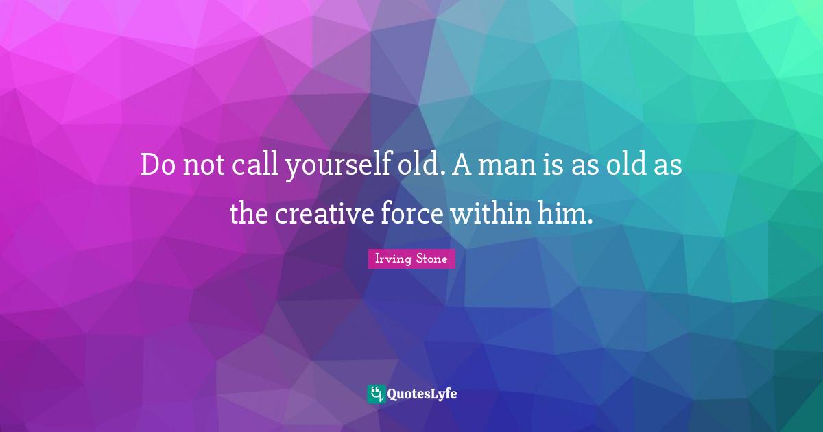 Creative Force Quotes: "Do not call yourself old. A man is as old as the creative force within him."