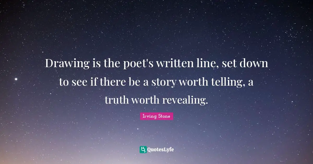 Drawing is the poet's written line, set down to see if there be a story worth telling, a truth worth revealing.
