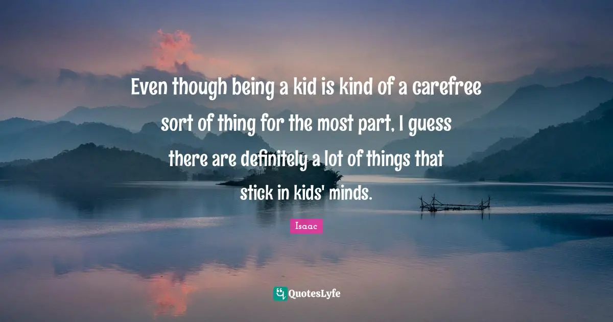 Even though being a kid is kind of a carefree sort of thing for the most part, I guess there are definitely a lot of things that stick in kids' minds.