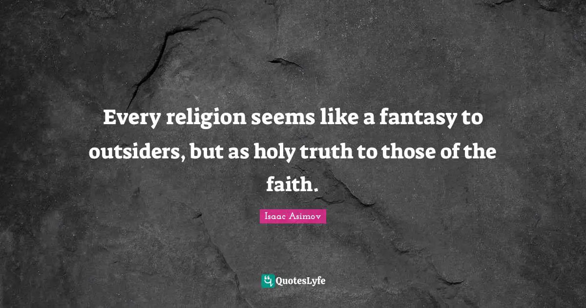 Every religion seems like a fantasy to outsiders, but as holy truth to those of the faith.