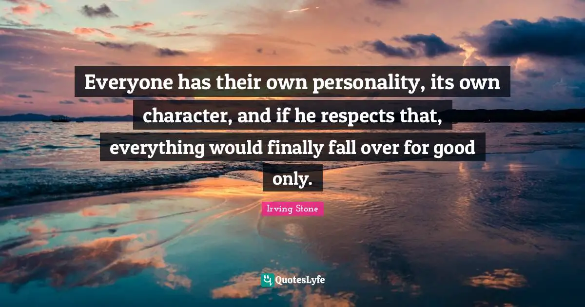 Everyone has their own personality, its own character, and if he respects that, everything would finally fall over for good only.
