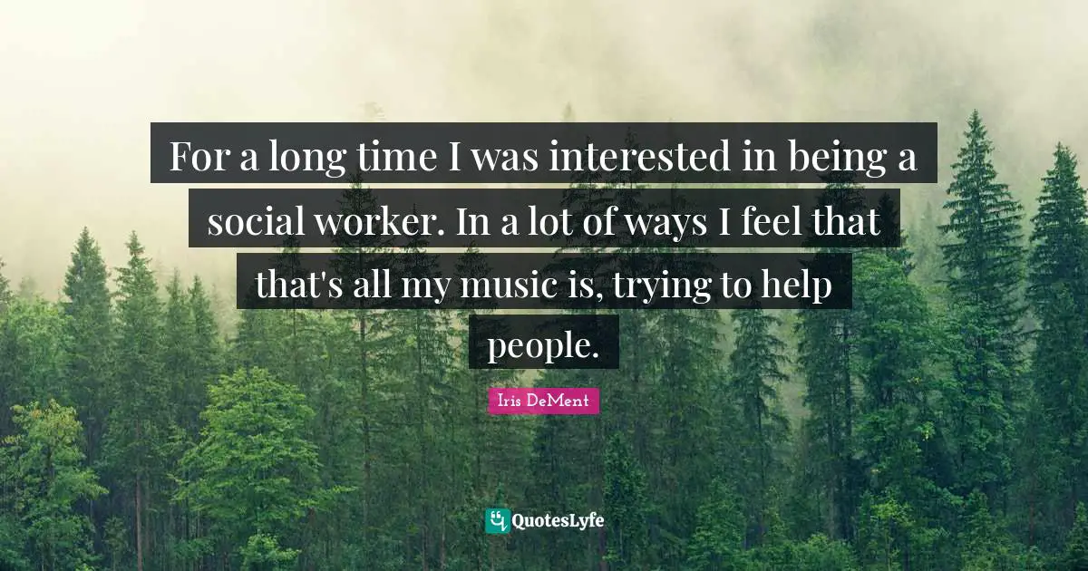 Social Worker Quotes: "For a long time I was interested in being a social worker. In a lot of ways I feel that that's all my music is, trying to help people."