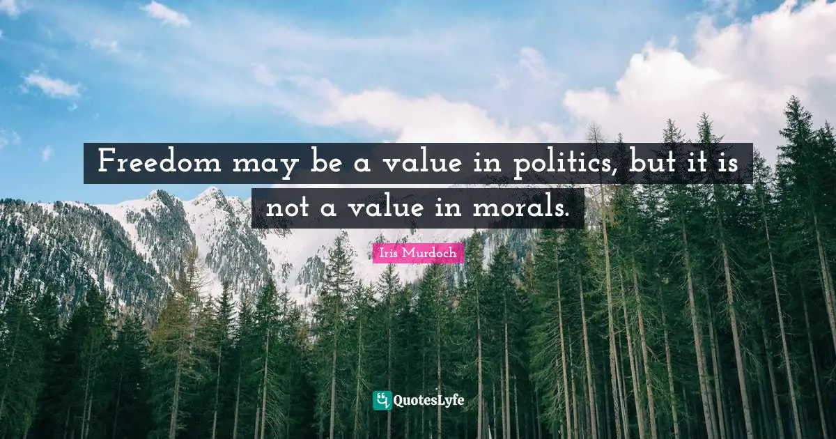 Iris Murdoch Quotes: "Freedom may be a value in politics, but it is not a value in morals."