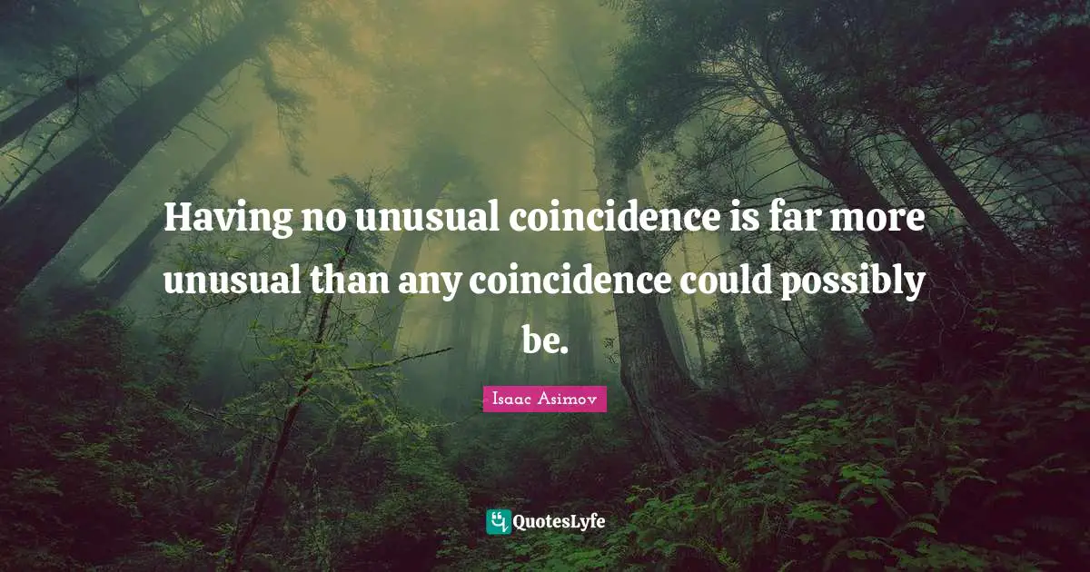 Coincidence In Life Quotes: "Having no unusual coincidence is far more unusual than any coincidence could possibly be."