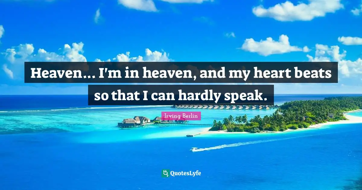 Heaven... I'm in heaven, and my heart beats so that I can hardly speak.