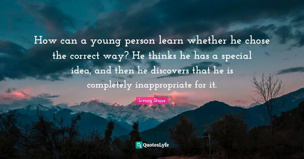How can a young person learn whether he chose the correct way? He thinks he has a special idea, and then he discovers that he is completely inappropriate for it.