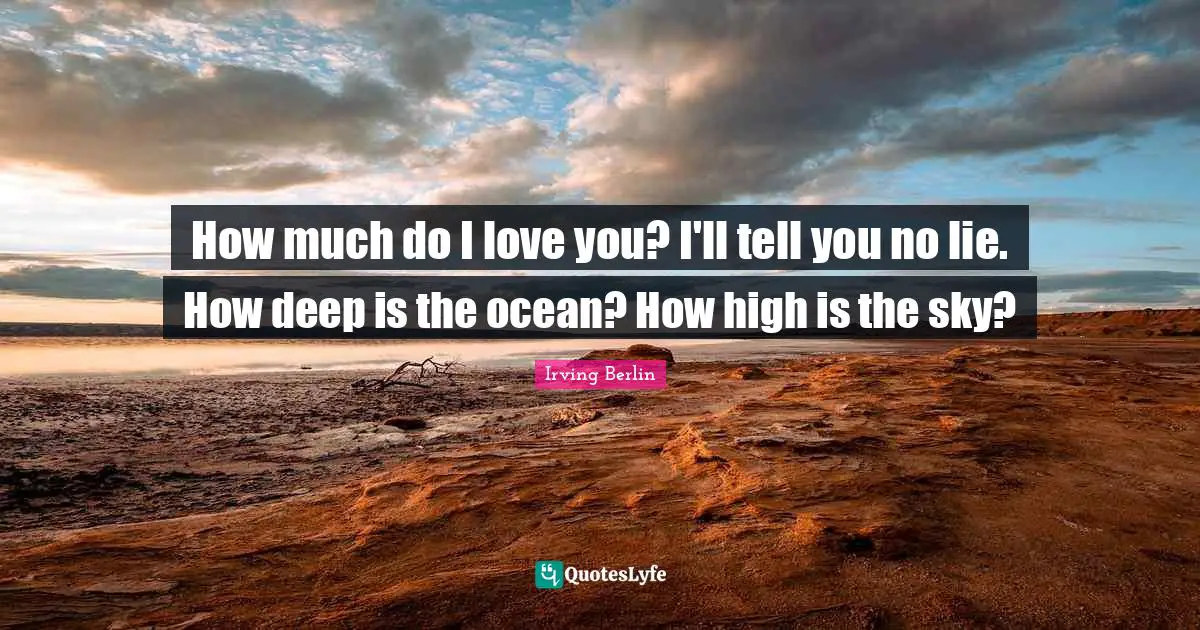 How much do I love you? I'll tell you no lie. How deep is the ocean? How high is the sky?