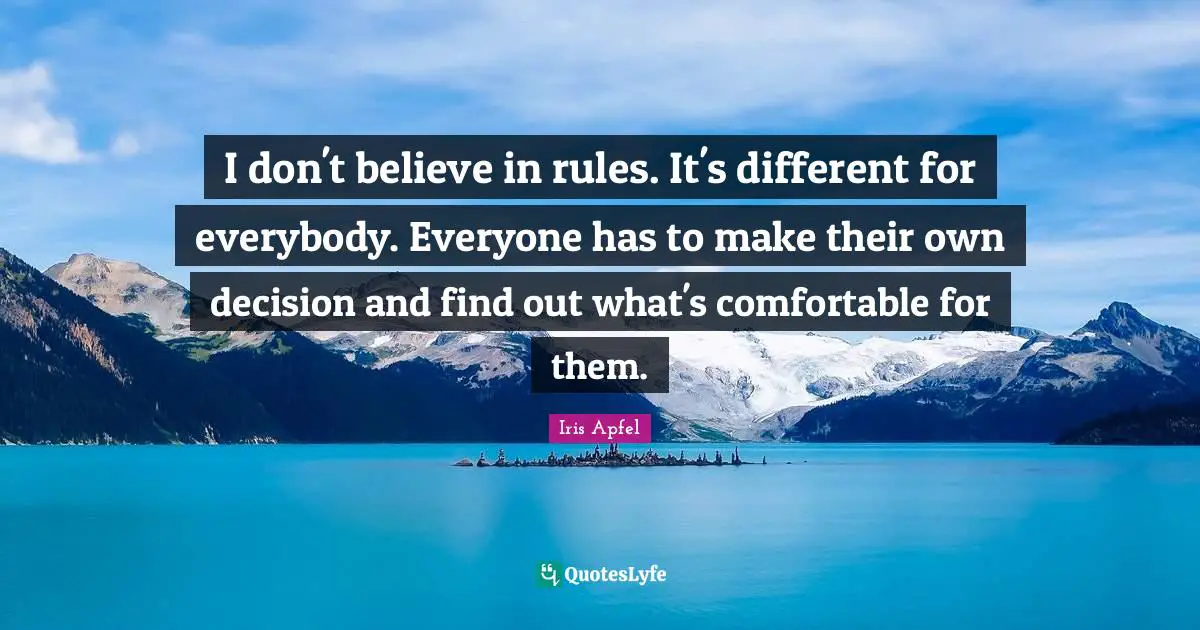 I don't believe in rules. It's different for everybody. Everyone has to make their own decision and find out what's comfortable for them.