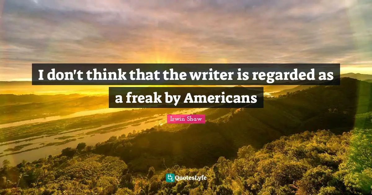 I don't think that the writer is regarded as a freak by Americans