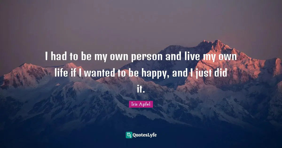 I had to be my own person and live my own life if I wanted to be happy, and I just did it.
